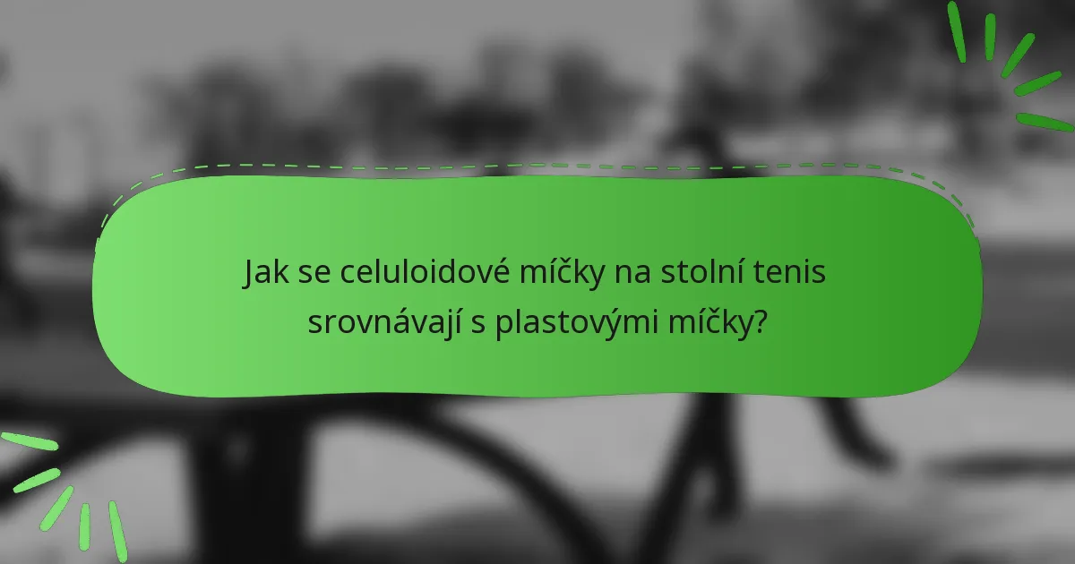 Jak se celuloidové míčky na stolní tenis srovnávají s plastovými míčky?