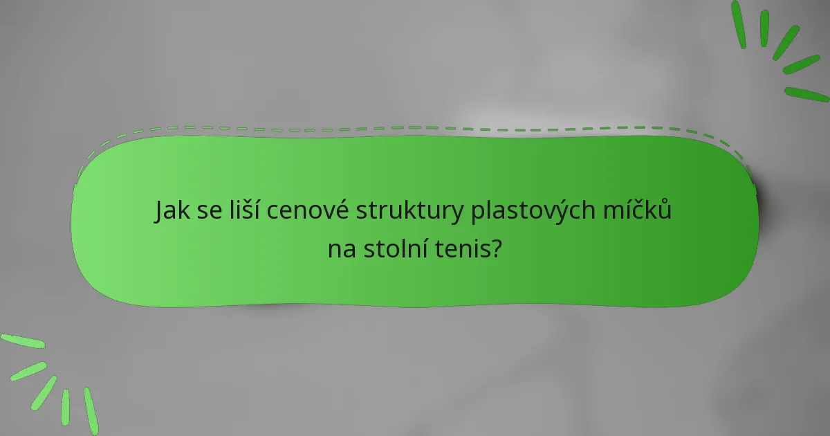 Jak se liší cenové struktury plastových míčků na stolní tenis?