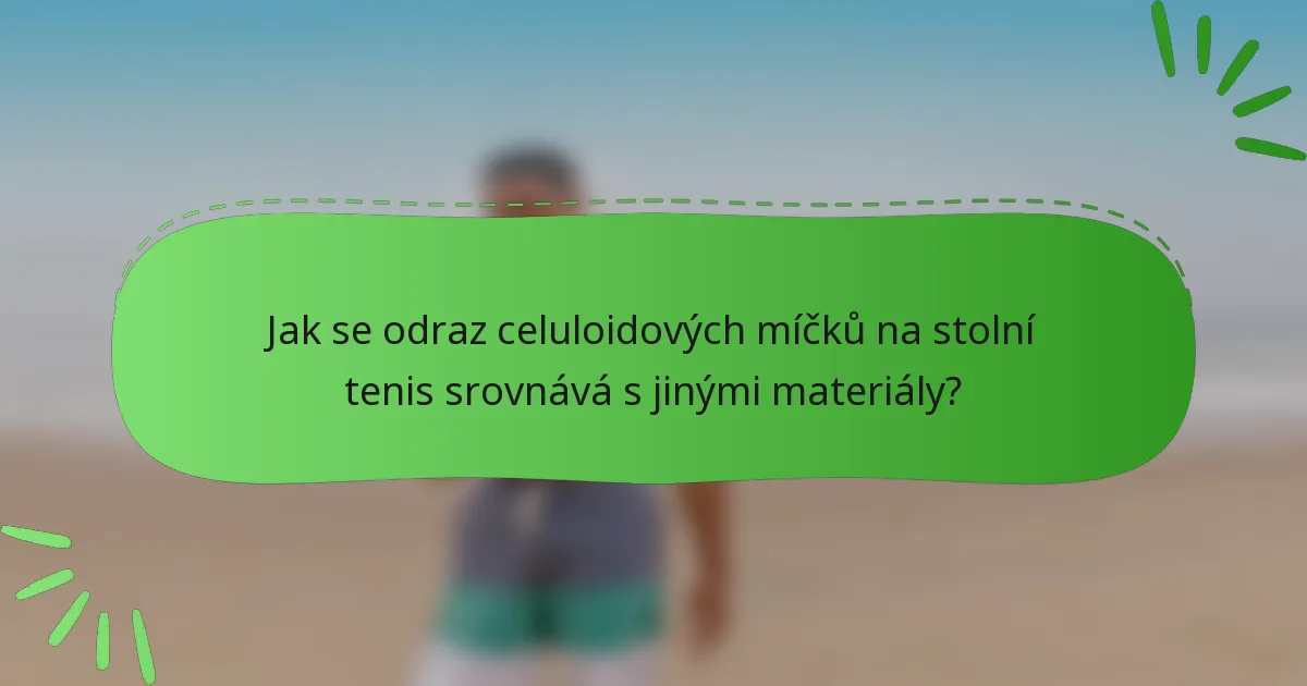 Jak se odraz celuloidových míčků na stolní tenis srovnává s jinými materiály?