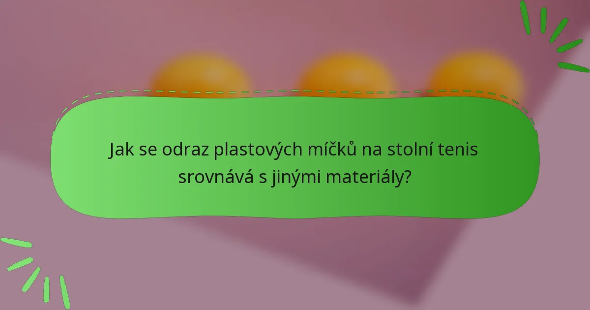 Jak se odraz plastových míčků na stolní tenis srovnává s jinými materiály?
