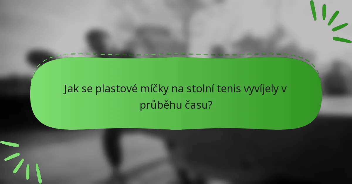 Jak se plastové míčky na stolní tenis vyvíjely v průběhu času?