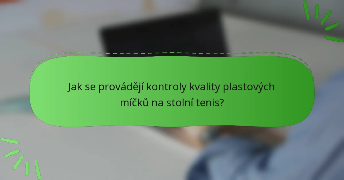 Jak se provádějí kontroly kvality plastových míčků na stolní tenis?