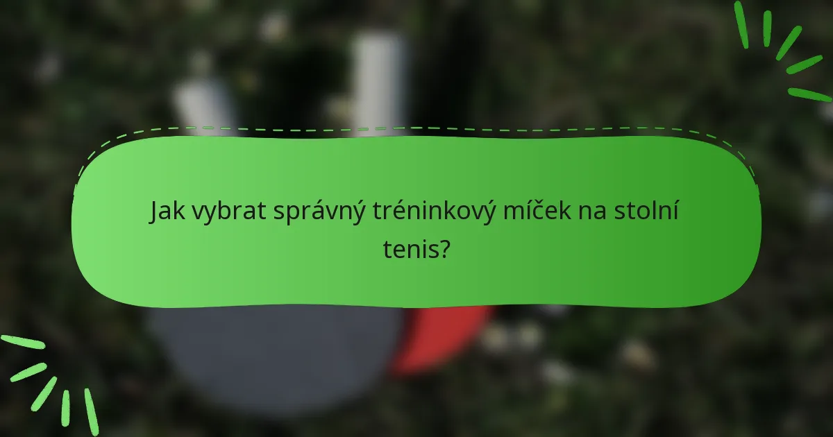 Jak vybrat správný tréninkový míček na stolní tenis?