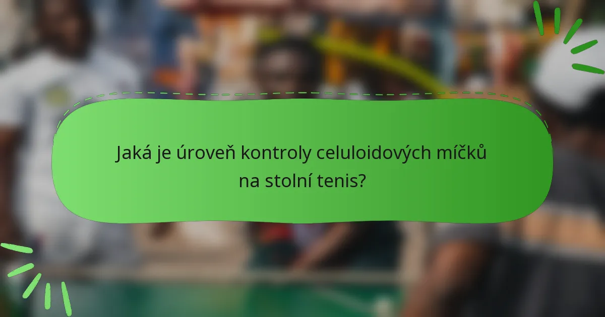 Jaká je úroveň kontroly celuloidových míčků na stolní tenis?