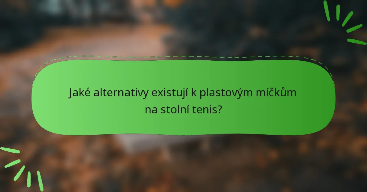 Jaké alternativy existují k plastovým míčkům na stolní tenis?