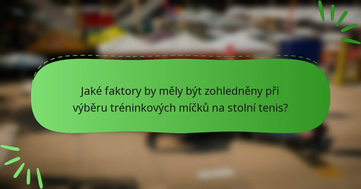 Jaké faktory by měly být zohledněny při výběru tréninkových míčků na stolní tenis?