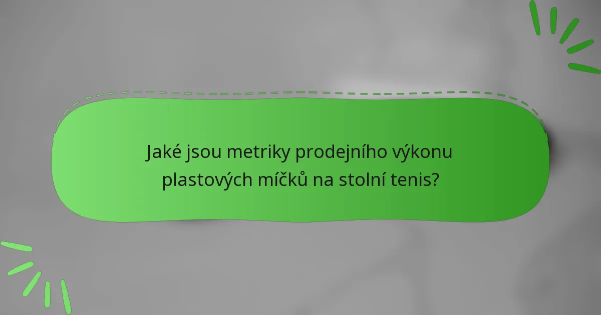 Jaké jsou metriky prodejního výkonu plastových míčků na stolní tenis?