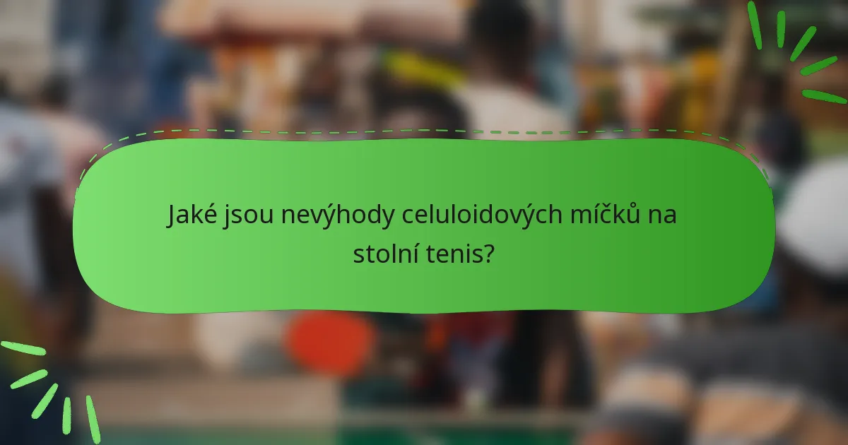 Jaké jsou nevýhody celuloidových míčků na stolní tenis?