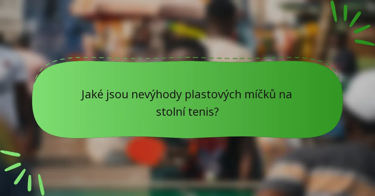 Jaké jsou nevýhody plastových míčků na stolní tenis?