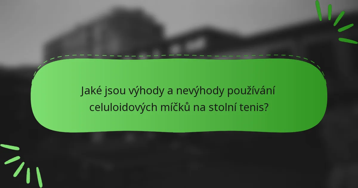 Jaké jsou výhody a nevýhody používání celuloidových míčků na stolní tenis?