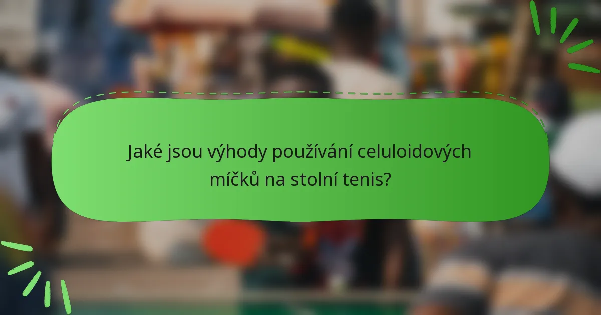 Jaké jsou výhody používání celuloidových míčků na stolní tenis?