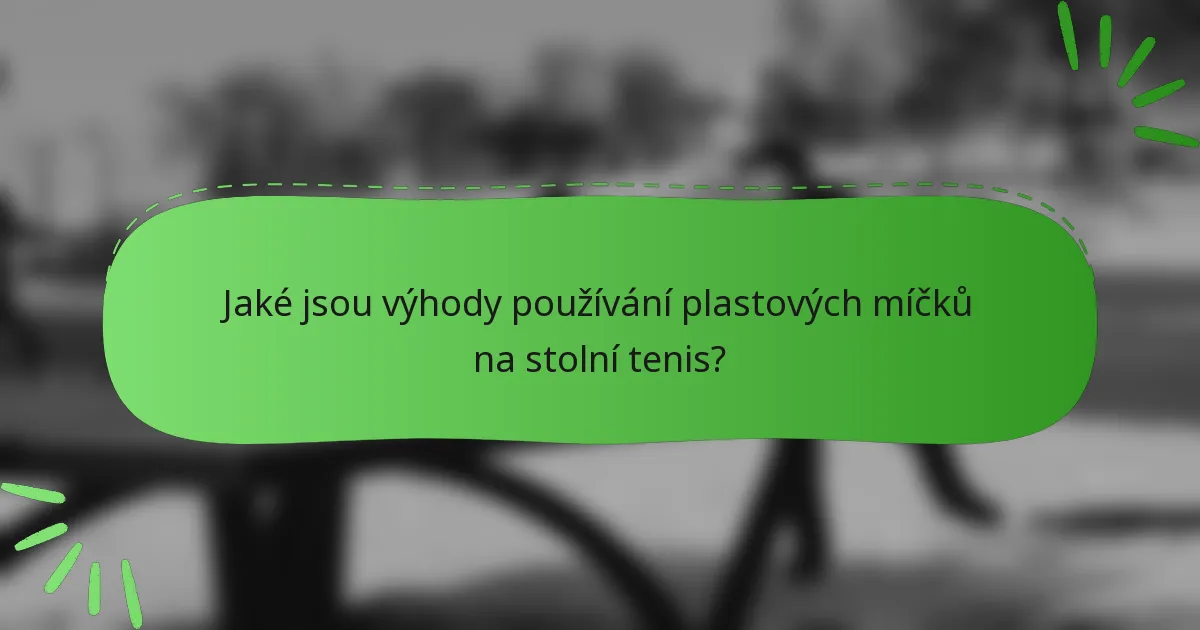 Jaké jsou výhody používání plastových míčků na stolní tenis?