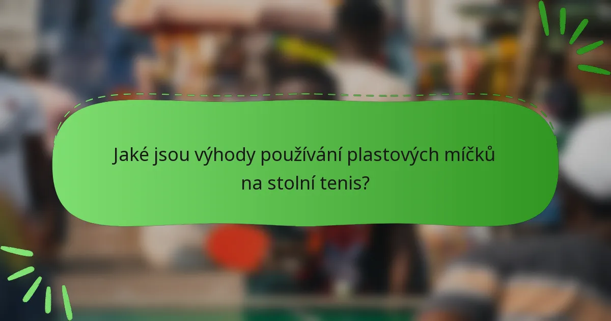 Jaké jsou výhody používání plastových míčků na stolní tenis?