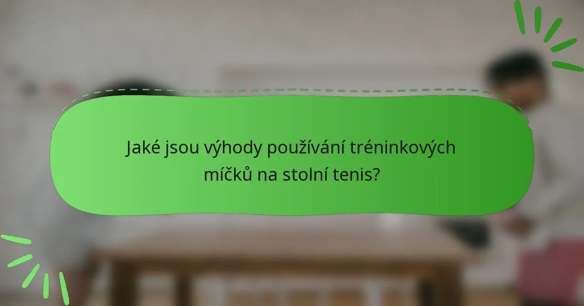 Jaké jsou výhody používání tréninkových míčků na stolní tenis?