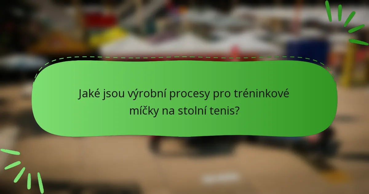 Jaké jsou výrobní procesy pro tréninkové míčky na stolní tenis?