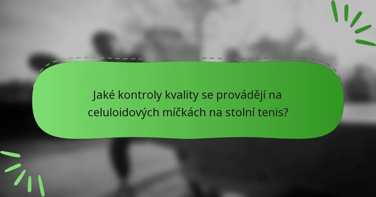 Jaké kontroly kvality se provádějí na celuloidových míčkách na stolní tenis?