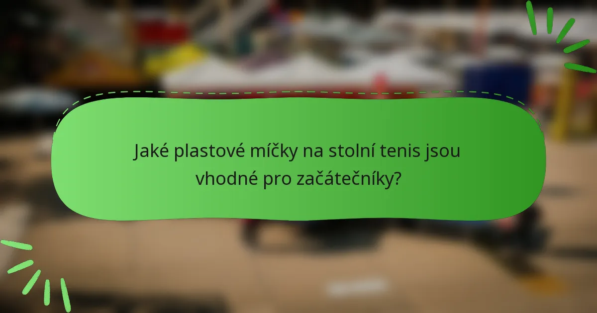Jaké plastové míčky na stolní tenis jsou vhodné pro začátečníky?