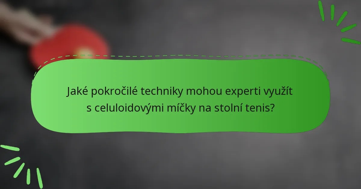 Jaké pokročilé techniky mohou experti využít s celuloidovými míčky na stolní tenis?