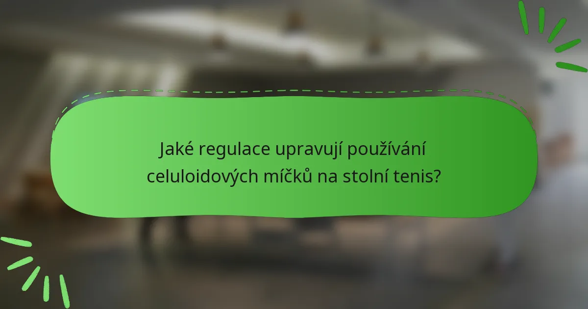 Jaké regulace upravují používání celuloidových míčků na stolní tenis?