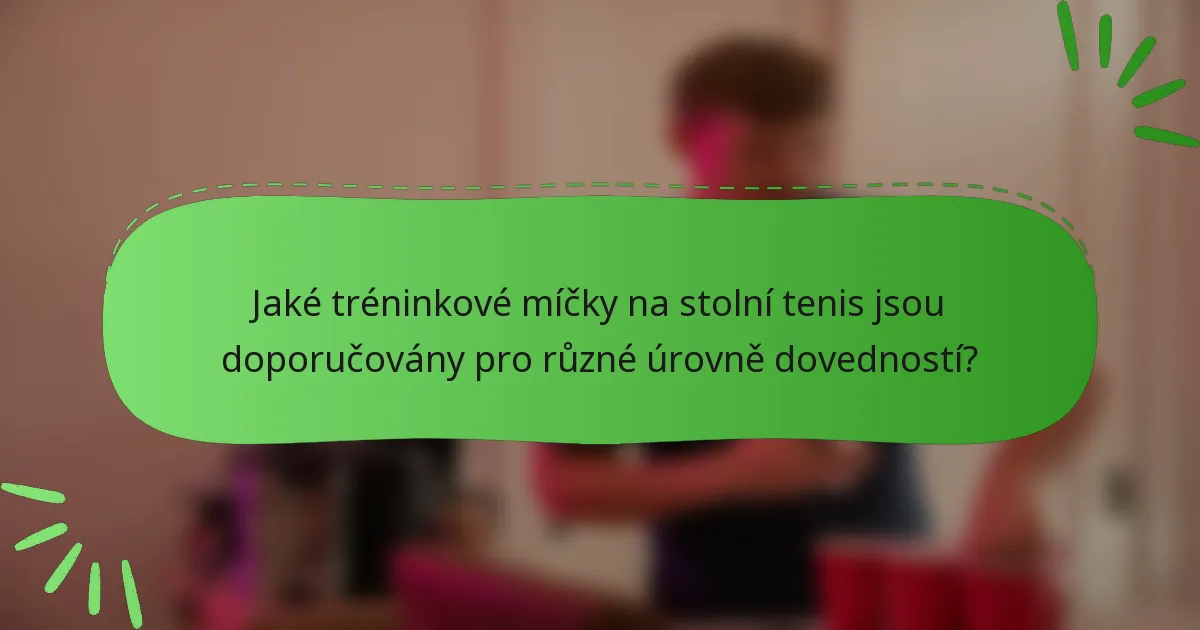 Jaké tréninkové míčky na stolní tenis jsou doporučovány pro různé úrovně dovedností?