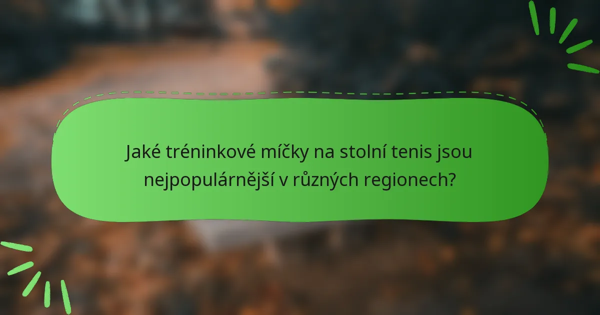 Jaké tréninkové míčky na stolní tenis jsou nejpopulárnější v různých regionech?