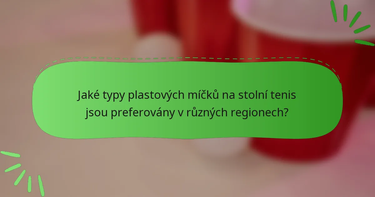 Jaké typy plastových míčků na stolní tenis jsou preferovány v různých regionech?