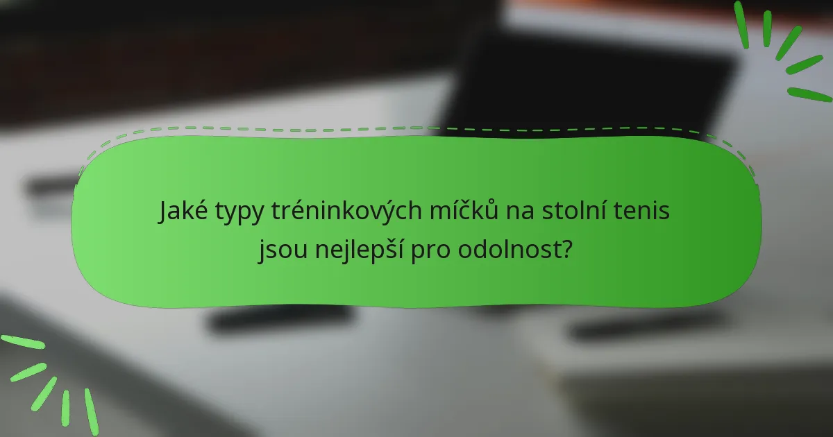 Jaké typy tréninkových míčků na stolní tenis jsou nejlepší pro odolnost?