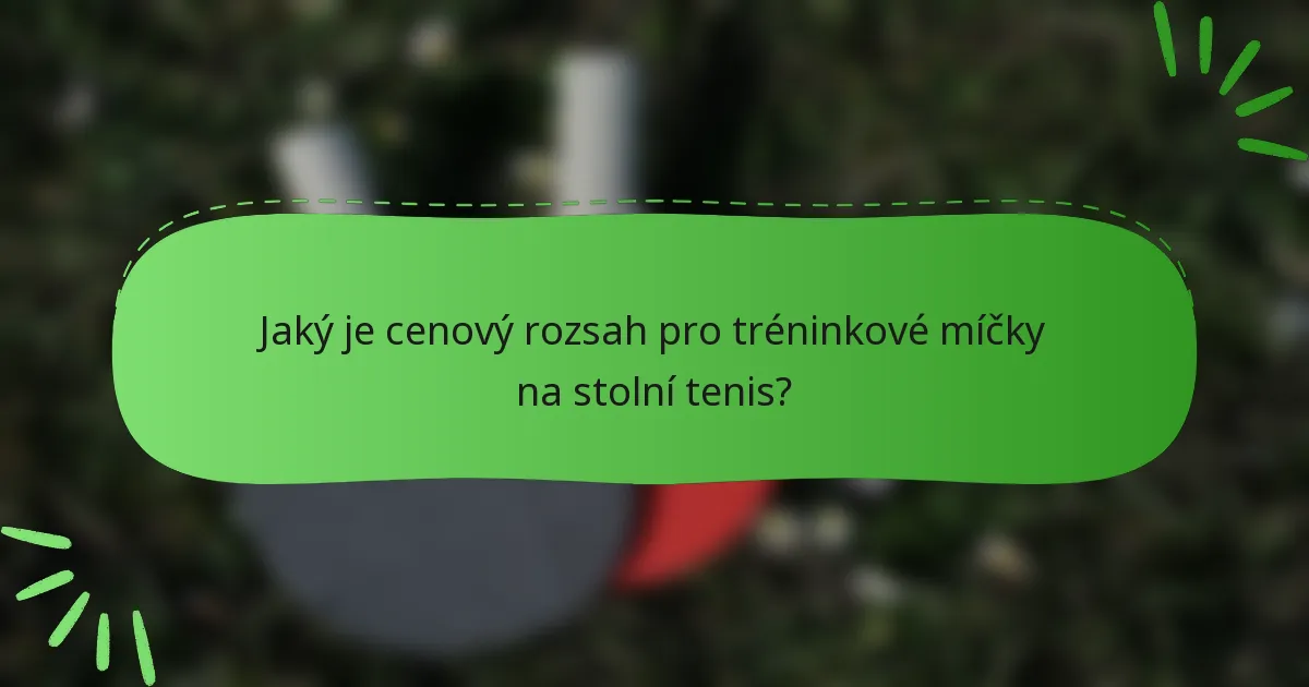 Jaký je cenový rozsah pro tréninkové míčky na stolní tenis?