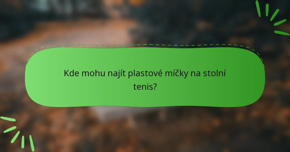 Kde mohu najít plastové míčky na stolní tenis?
