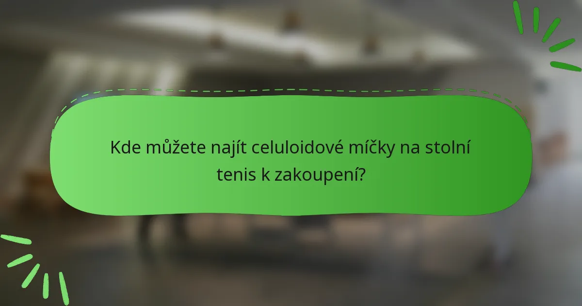 Kde můžete najít celuloidové míčky na stolní tenis k zakoupení?