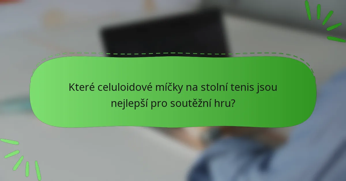 Které celuloidové míčky na stolní tenis jsou nejlepší pro soutěžní hru?